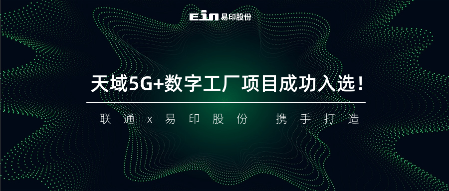 聯(lián)通與易印共同打造天域5G+數(shù)字工廠項(xiàng)目成功入選！